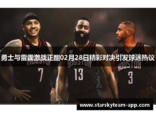 勇士与雷霆激战正酣02月28日精彩对决引发球迷热议